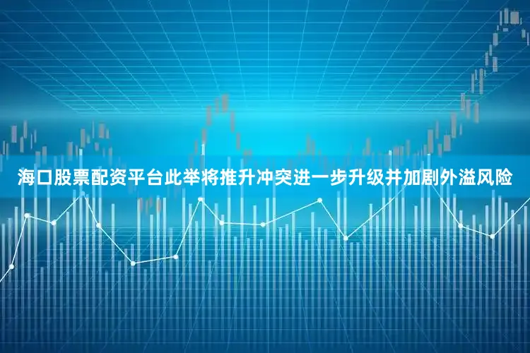 海口股票配资平台此举将推升冲突进一步升级并加剧外溢风险