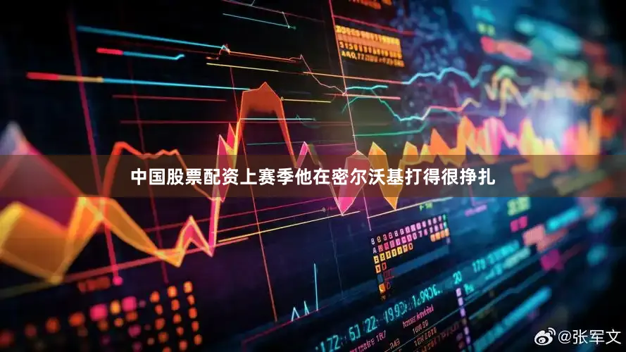 中国股票配资上赛季他在密尔沃基打得很挣扎