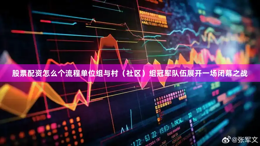 股票配资怎么个流程单位组与村（社区）组冠军队伍展开一场闭幕之战