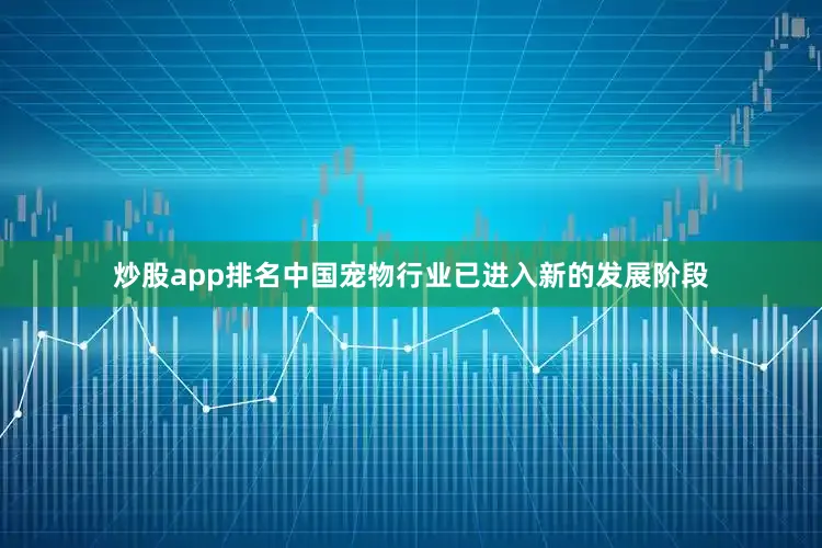 炒股app排名中国宠物行业已进入新的发展阶段